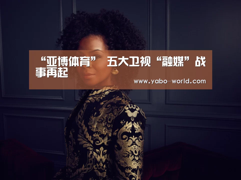 “亚博体育”
五大卫视“融媒”战事再起(图3) 亚博体育