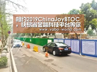 相约2019ChinaJoyBTOC,快易省金融科技平台等你来撩!_亚博官网(图1) 亚博官网