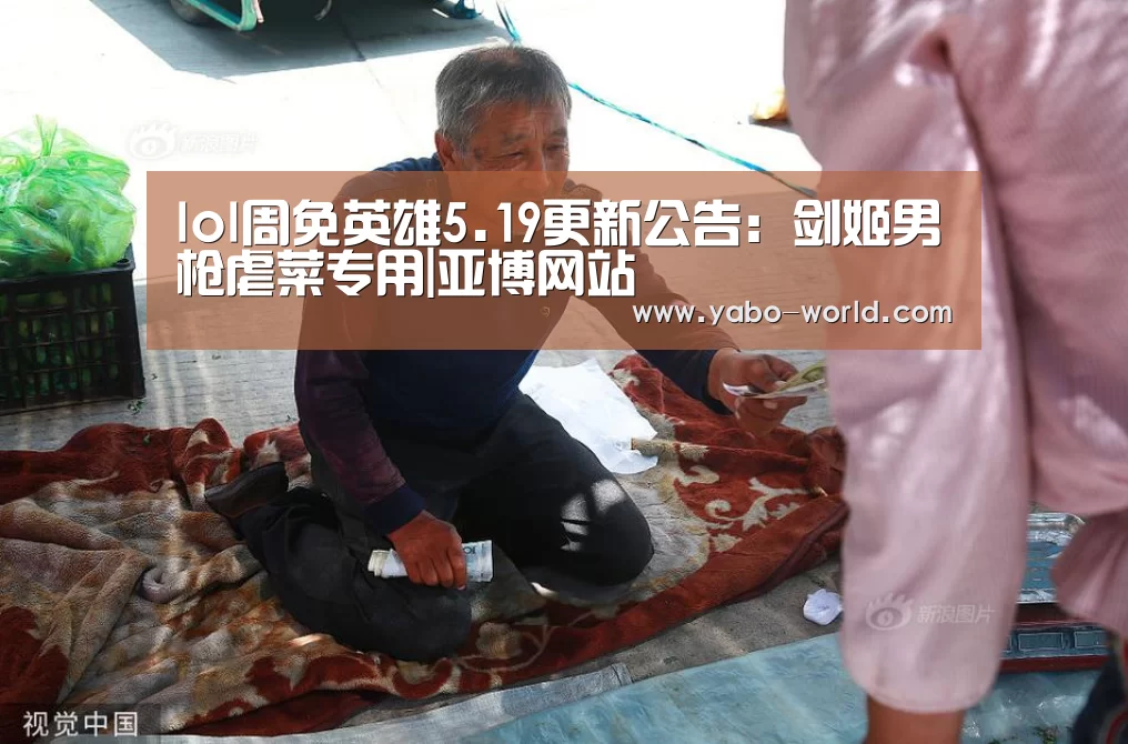lol周免英雄5.19更新公告:剑姬男枪虐菜专用|亚博网站(图2) 亚博平台